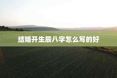 结婚开生辰八字怎么写的好