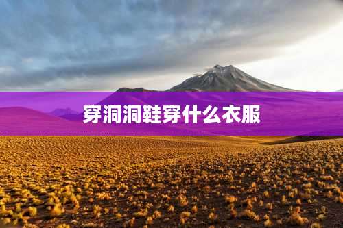 穿洞洞鞋穿什么衣服