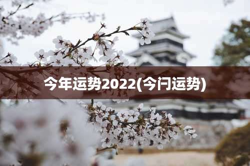 今年运势2022(今闩运势)