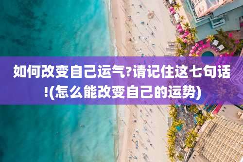 如何改变自己运气?请记住这七句话!(怎么能改变自己的运势)