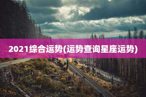 2021综合运势(运势查询星座运势)