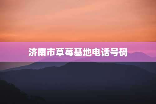 济南市草莓基地电话号码