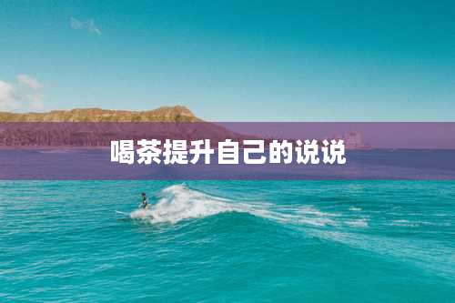 喝茶提升自己的说说