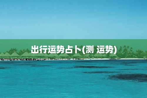 出行运势占卜(测 运势)