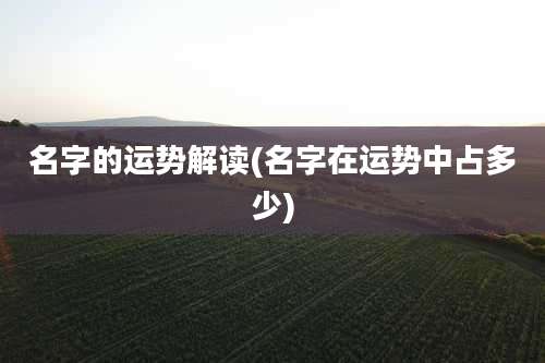名字的运势解读(名字在运势中占多少)