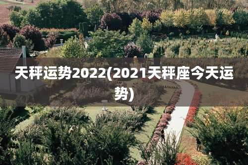 天秤运势2022(2021天秤座今天运势)