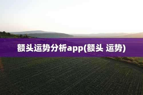 额头运势分析app(额头 运势)