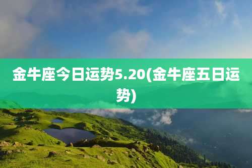 金牛座今日运势5.20(金牛座五日运势)