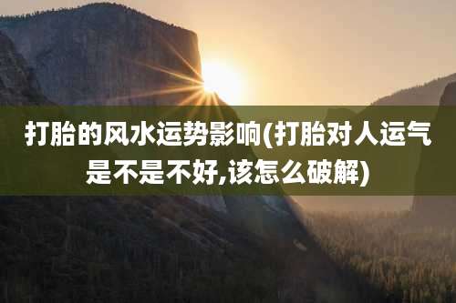 打胎的风水运势影响(打胎对人运气是不是不好,该怎么破解)