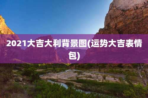2021大吉大利背景图(运势大吉表情包)
