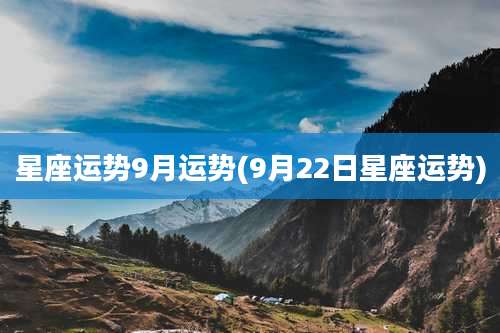 星座运势9月运势(9月22日星座运势)