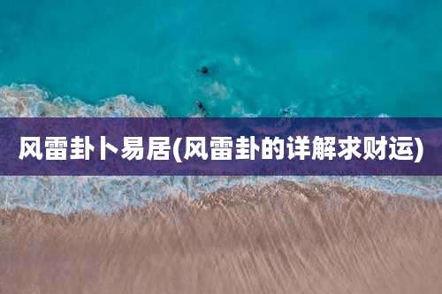 风雷卦卜易居(风雷卦的详解求财运)