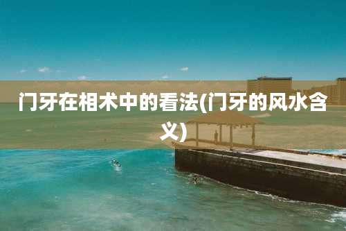 门牙在相术中的看法(门牙的风水含义)