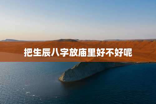 把生辰八字放庙里好不好呢