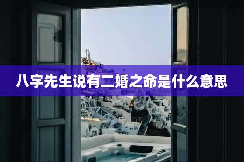 八字先生说有二婚之命是什么意思