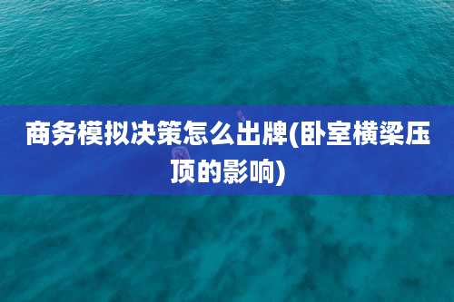 商务模拟决策怎么出牌(卧室横梁压顶的影响)