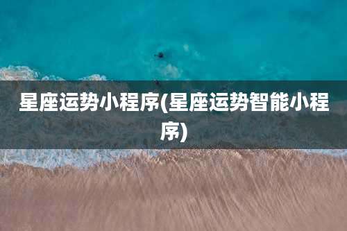 星座运势小程序(星座运势智能小程序)