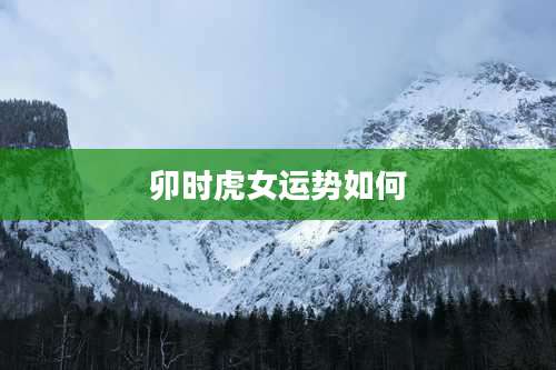 卯时虎女运势如何