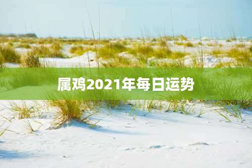 属鸡2021年每日运势