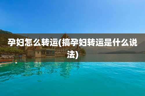 孕妇怎么转运(搞孕妇转运是什么说法)