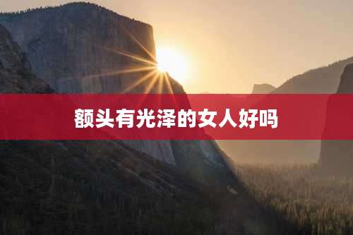 额头有光泽的女人好吗