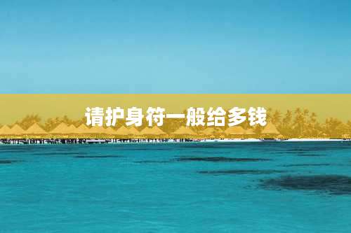 请护身符一般给多钱