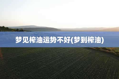 梦见榨油运势不好(梦到榨油)