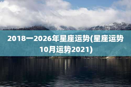 2018一2026年星座运势(星座运势10月运势2021)