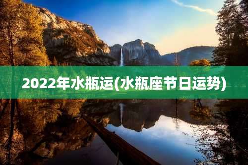 2022年水瓶运(水瓶座节日运势)