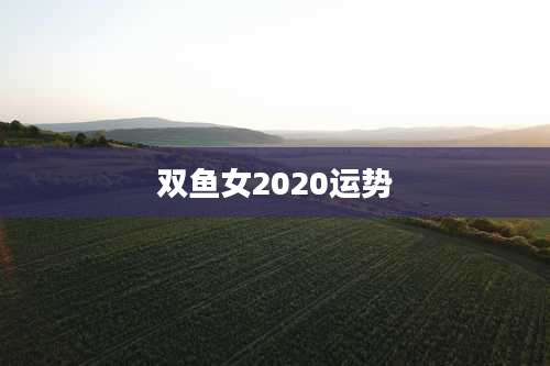 双鱼女2020运势
