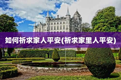 如何祈求家人平安(祈求家里人平安)