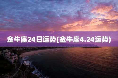 金牛座24日运势(金牛座4.24运势)