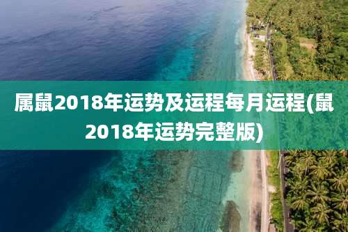 属鼠2018年运势及运程每月运程(鼠2018年运势完整版)