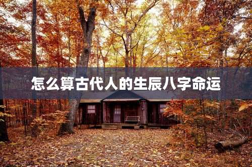 怎么算古代人的生辰八字命运