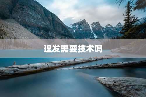 理发需要技术吗