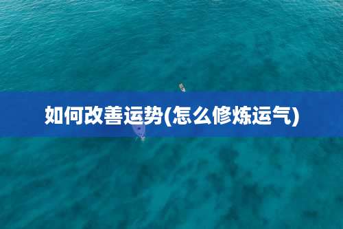 如何改善运势(怎么修炼运气)