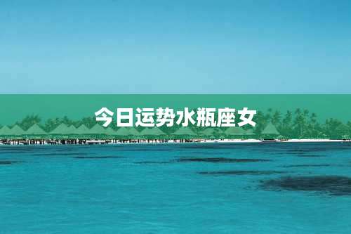今日运势水瓶座女