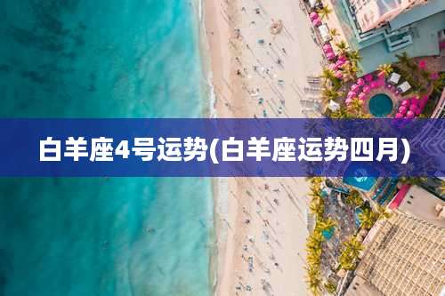 白羊座4号运势(白羊座运势四月)