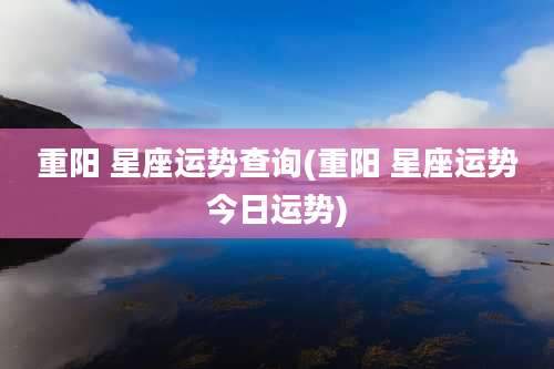 重阳 星座运势查询(重阳 星座运势今日运势)