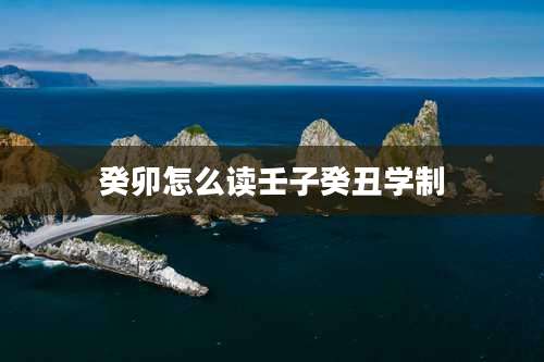 癸卯怎么读壬子癸丑学制