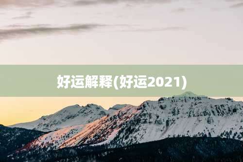 好运解释(好运2021)