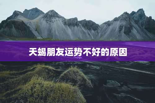 天蝎朋友运势不好的原因