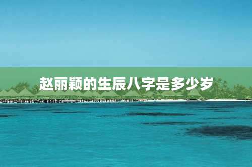 赵丽颖的生辰八字是多少岁