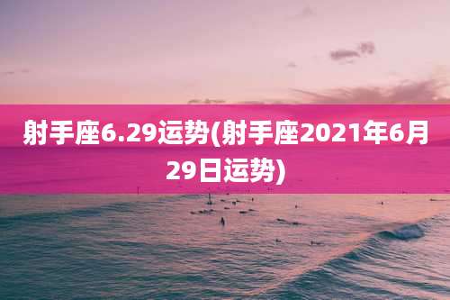 射手座6.29运势(射手座2021年6月29日运势)