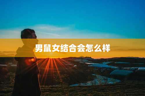男鼠女结合会怎么样