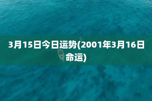 3月15日今日运势(2001年3月16日命运)