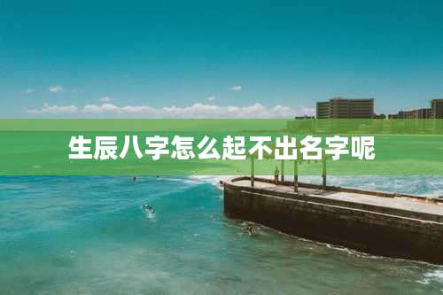 生辰八字怎么起不出名字呢