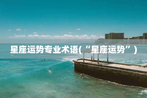 星座运势专业术语(“星座运势”)