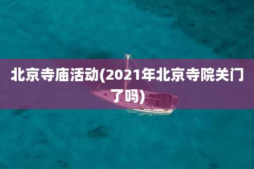 北京寺庙活动(2021年北京寺院关门了吗)
