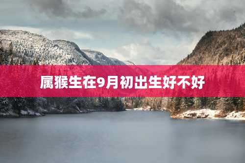 属猴生在9月初出生好不好